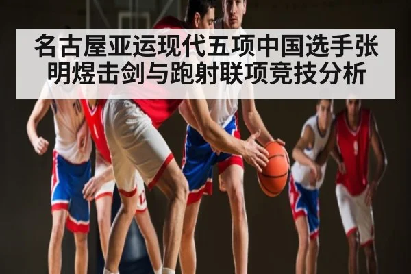 名古屋亚运现代五项中国选手张明煜击剑与跑射联项竞技分析 - kaiyun